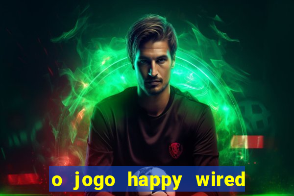 o jogo happy wired paga mesmo